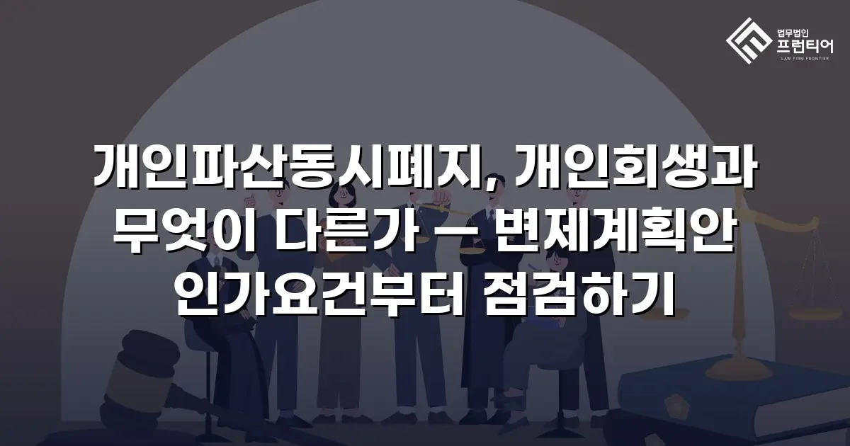 개인파산동시폐지, 개인회생과 무엇이 다른가 — 변제계획안 인가요건부터 점검하기