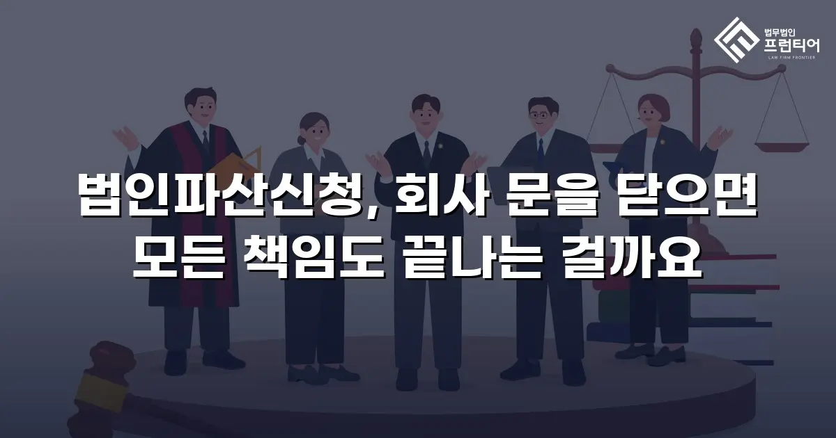 법인파산신청, 회사 문을 닫으면 모든 책임도 끝나는 걸까요