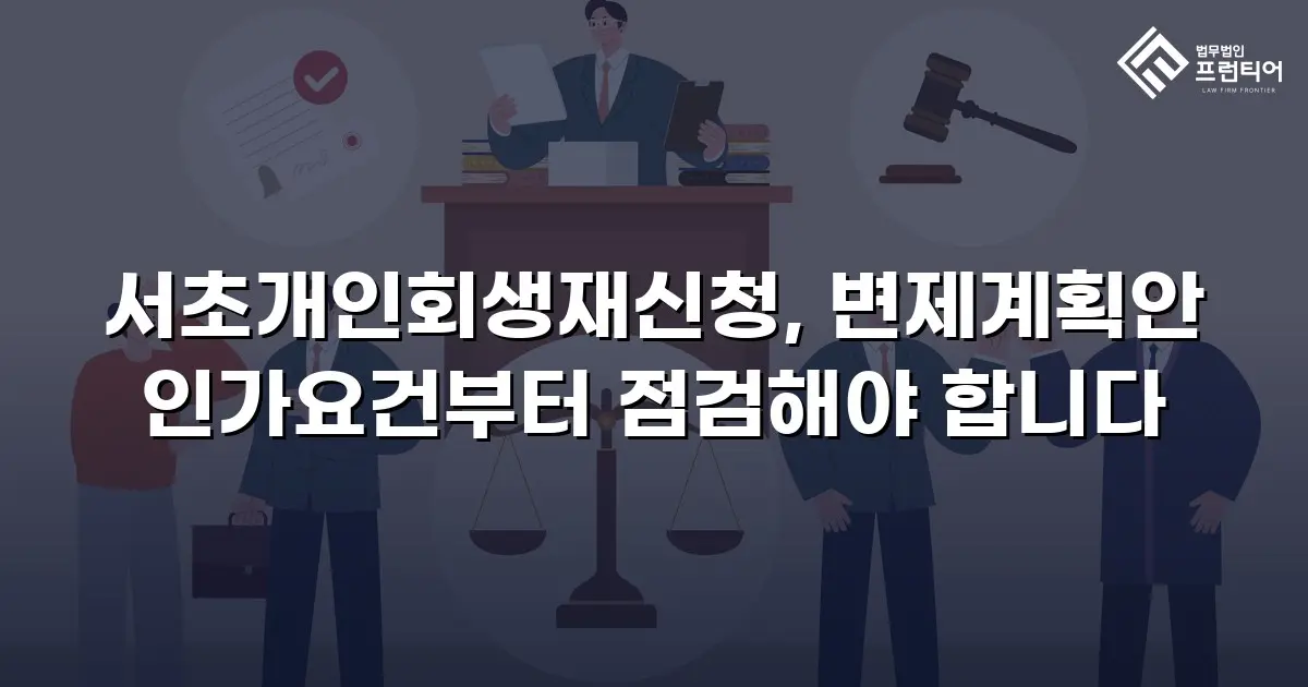 서초개인회생재신청, 변제계획안 인가요건부터 점검해야 합니다