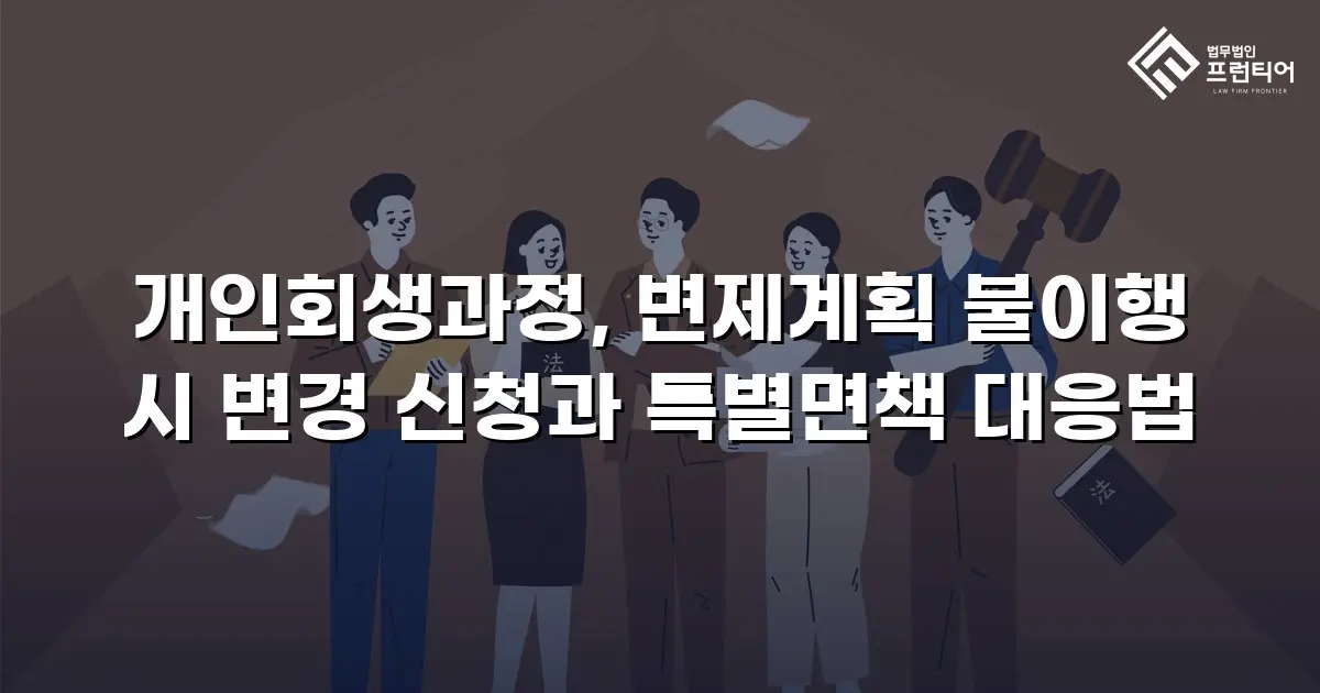 개인회생과정, 변제계획 불이행 시 변경 신청과 특별면책 대응법