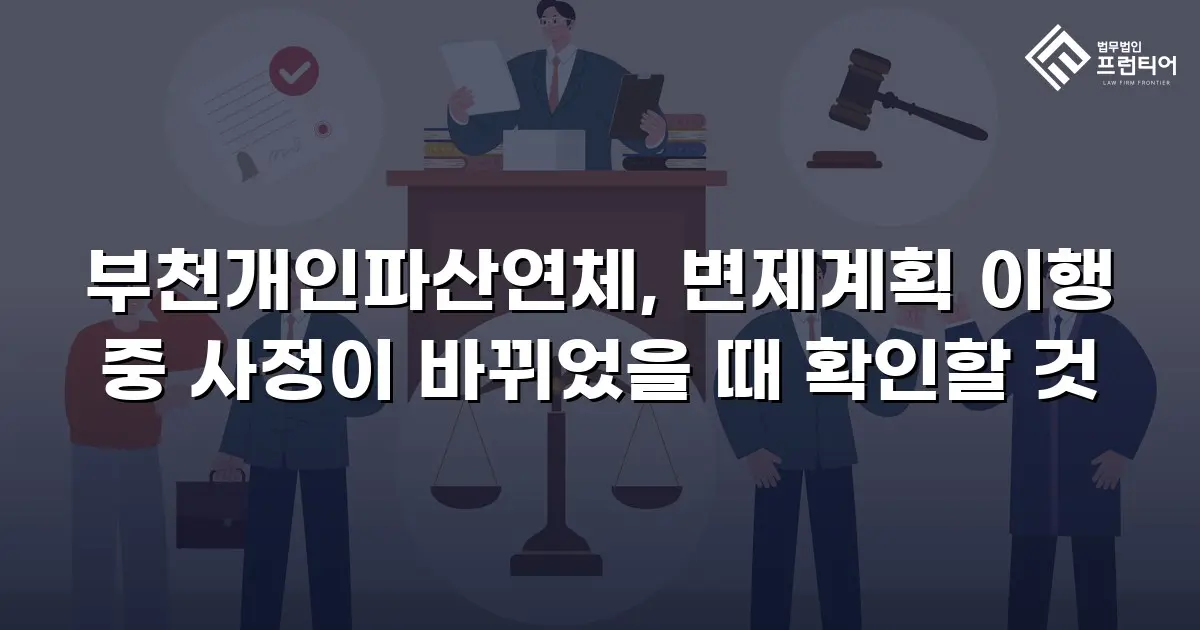 부천개인파산연체, 변제계획 이행 중 사정이 바뀌었을 때 확인할 것