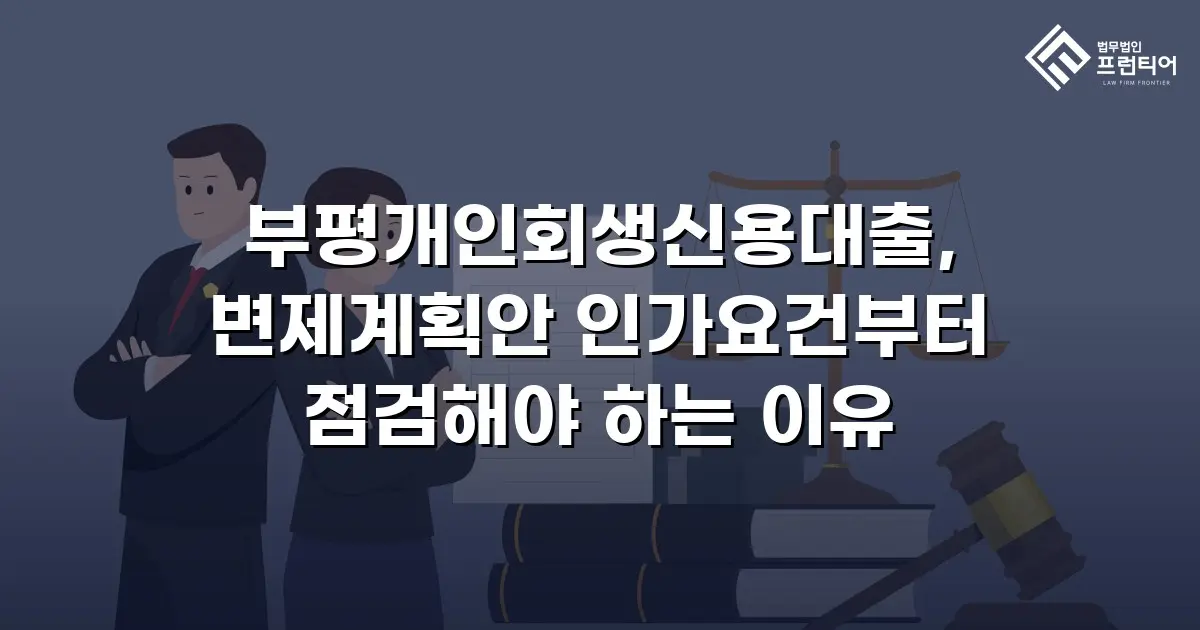부평개인회생신용대출, 변제계획안 인가요건부터 점검해야 하는 이유