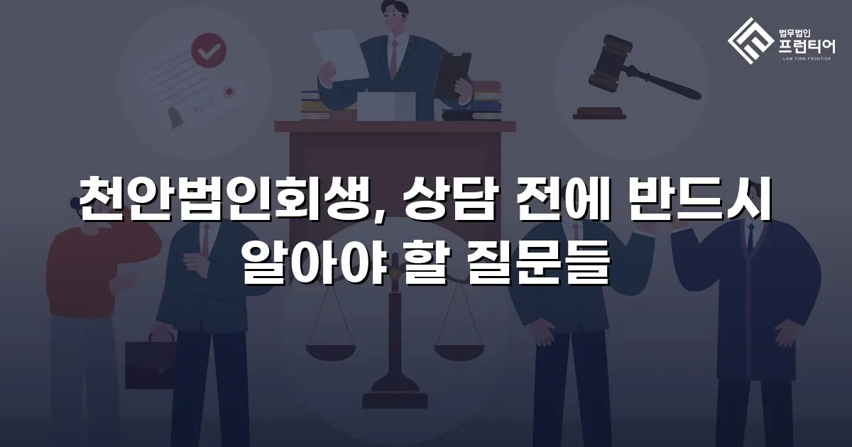 천안법인회생, 상담 전에 반드시 알아야 할 질문들