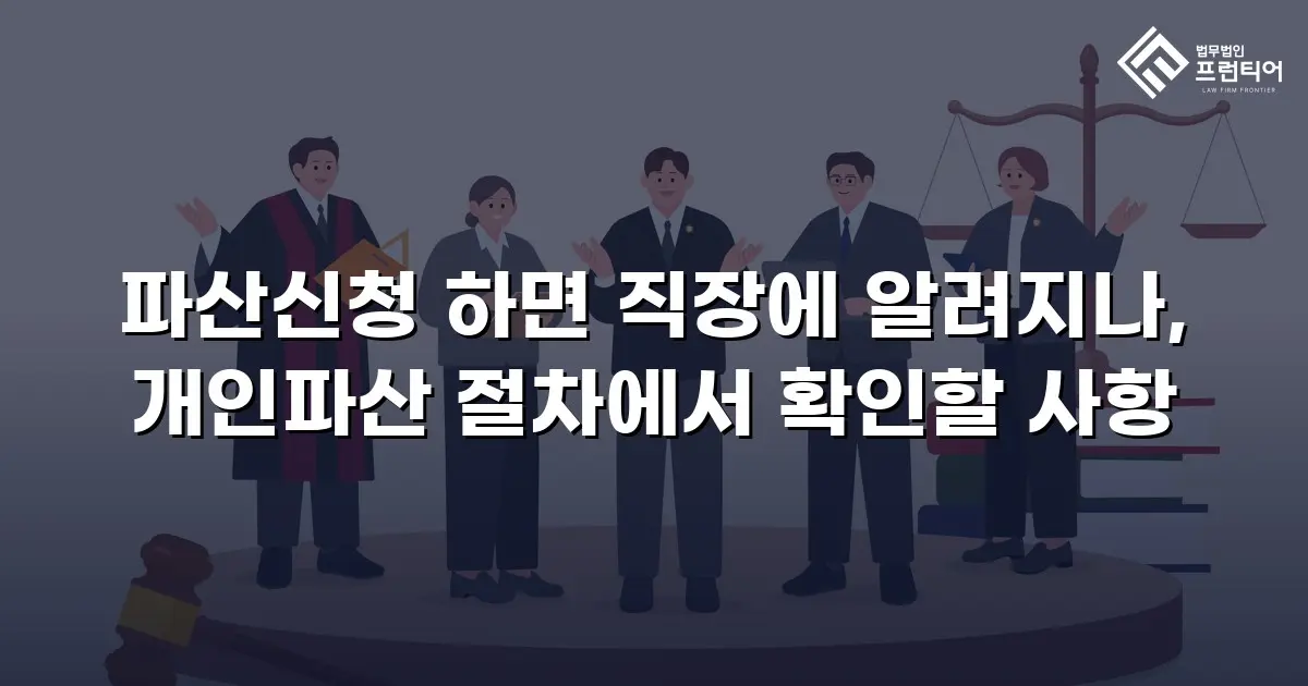파산신청 하면 직장에 알려지나, 개인파산 절차에서 확인할 사항