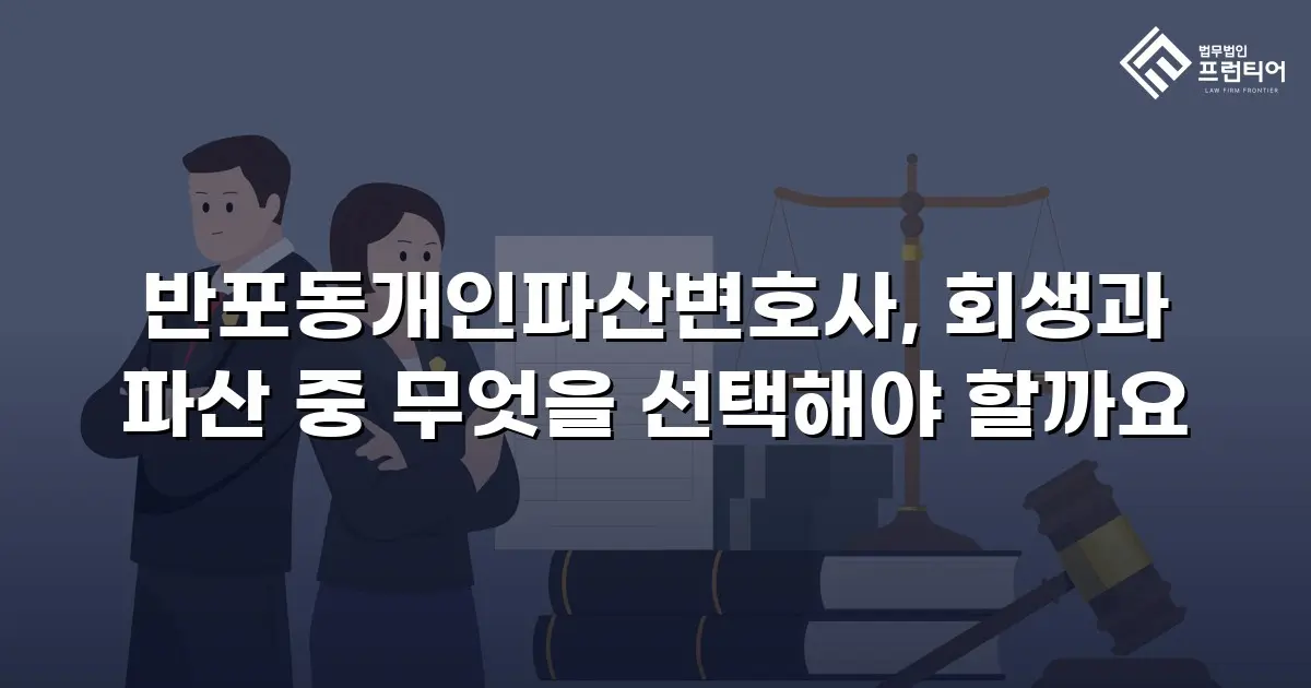 반포동개인파산변호사, 회생과 파산 중 무엇을 선택해야 할까요
