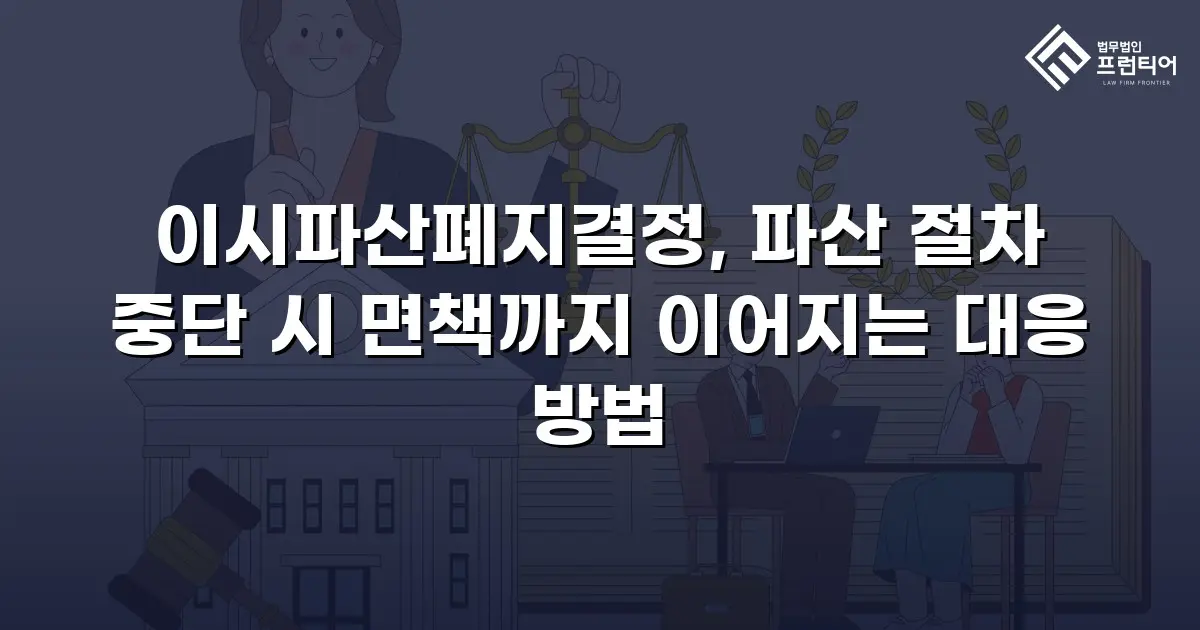 이시파산폐지결정, 파산 절차 중단 시 면책까지 이어지는 대응 방법