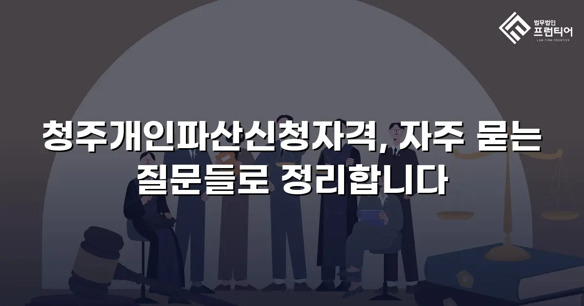 청주개인파산신청자격, 자주 묻는 질문들로 정리합니다
