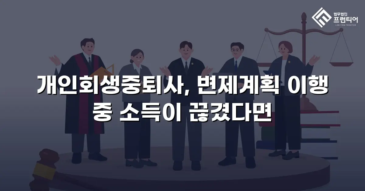 개인회생중퇴사, 변제계획 이행 중 소득이 끊겼다면