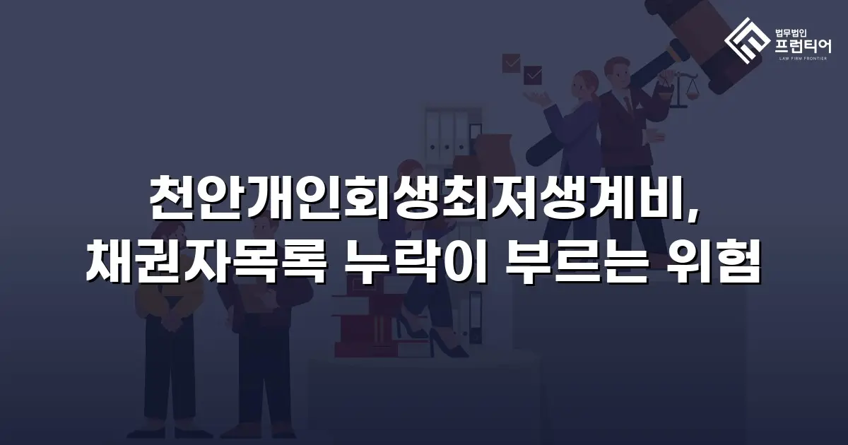 천안개인회생최저생계비, 채권자목록 누락이 부르는 위험