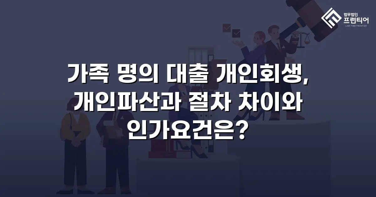 가족 명의 대출 개인회생, 개인파산과 절차 차이와 인가요건은?