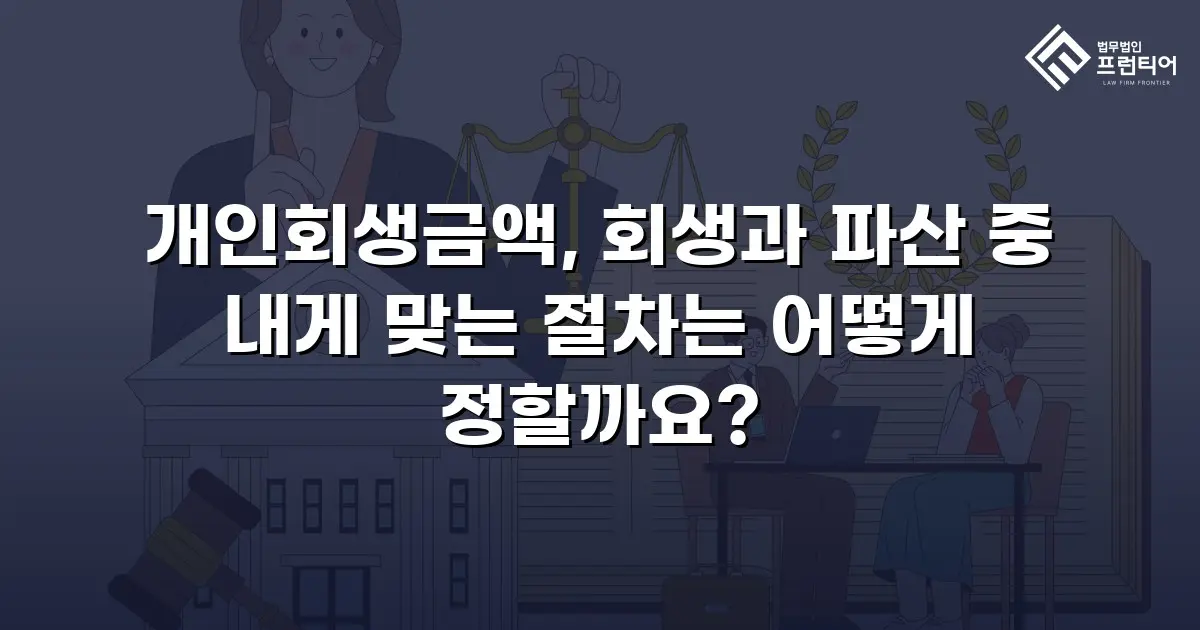 개인회생금액, 회생과 파산 중 내게 맞는 절차는 어떻게 정할까요?