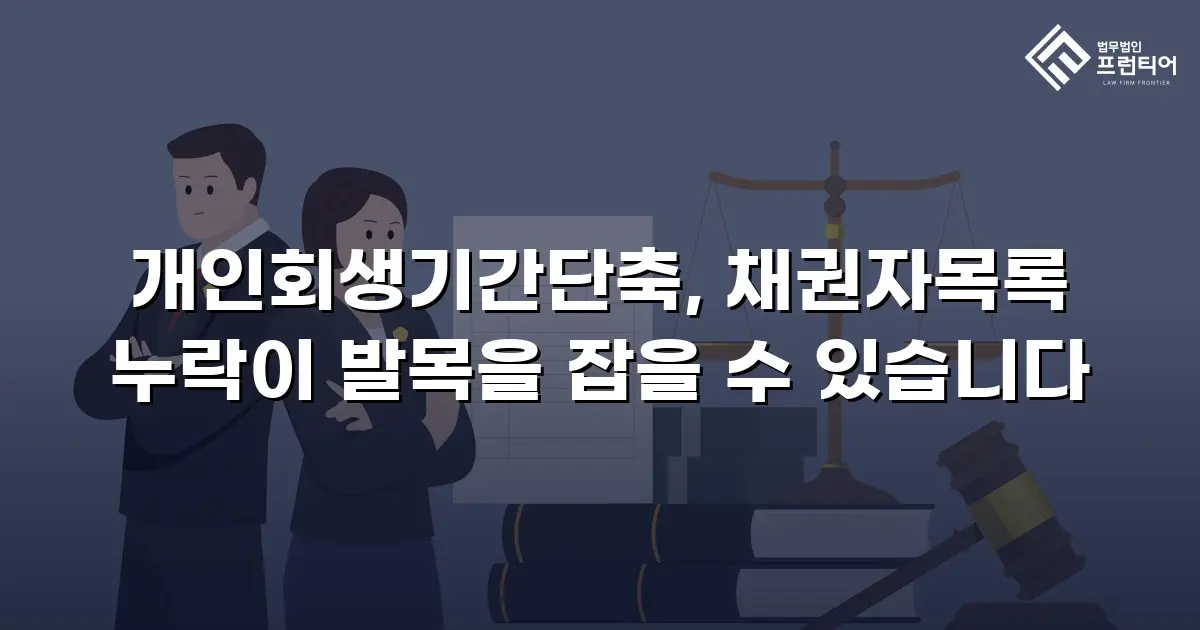 개인회생기간단축, 채권자목록 누락이 발목을 잡을 수 있습니다