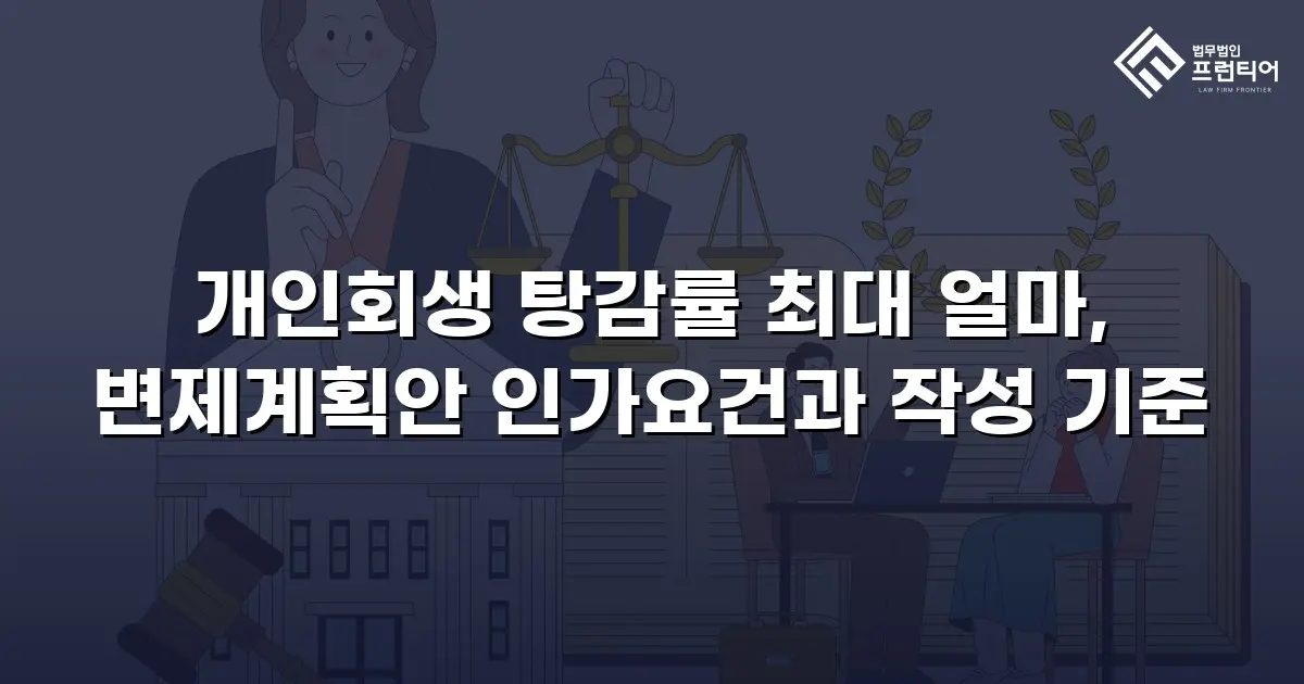 개인회생 탕감률 최대 얼마, 변제계획안 인가요건과 작성 기준