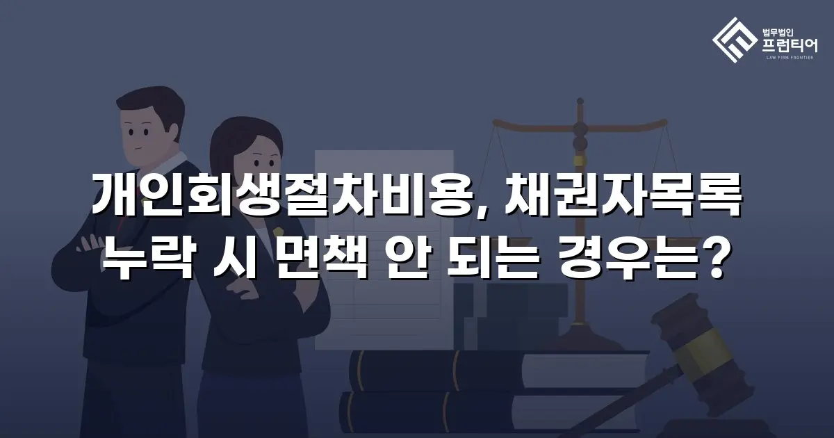 개인회생절차비용, 채권자목록 누락 시 면책 안 되는 경우는?