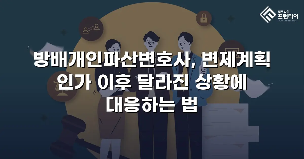 방배개인파산변호사, 변제계획 인가 이후 달라진 상황에 대응하는 법