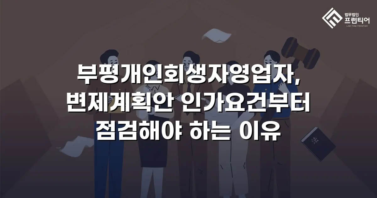 부평개인회생자영업자, 변제계획안 인가요건부터 점검해야 하는 이유