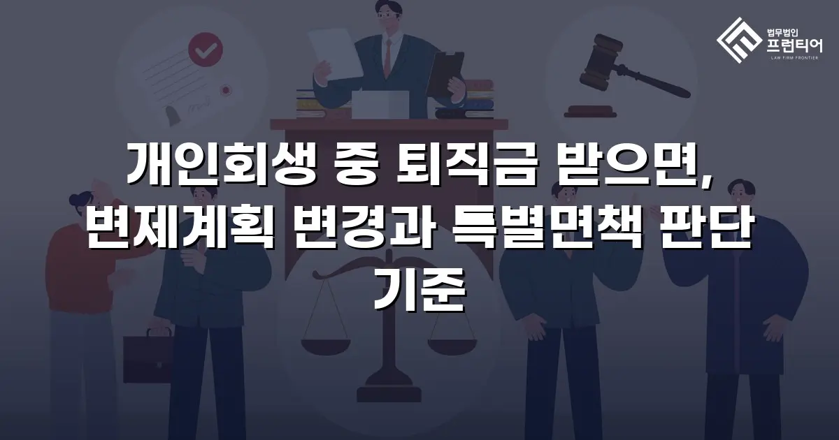 개인회생 중 퇴직금 받으면, 변제계획 변경과 특별면책 판단 기준