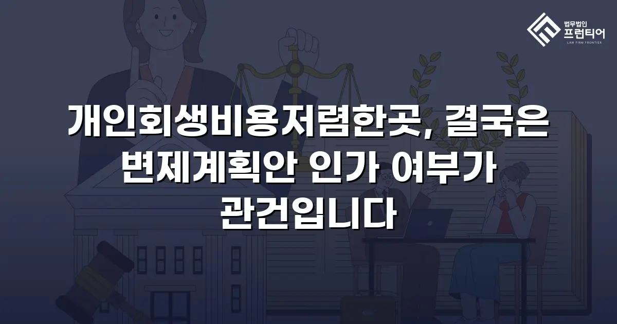 개인회생비용저렴한곳, 결국은 변제계획안 인가 여부가 관건입니다