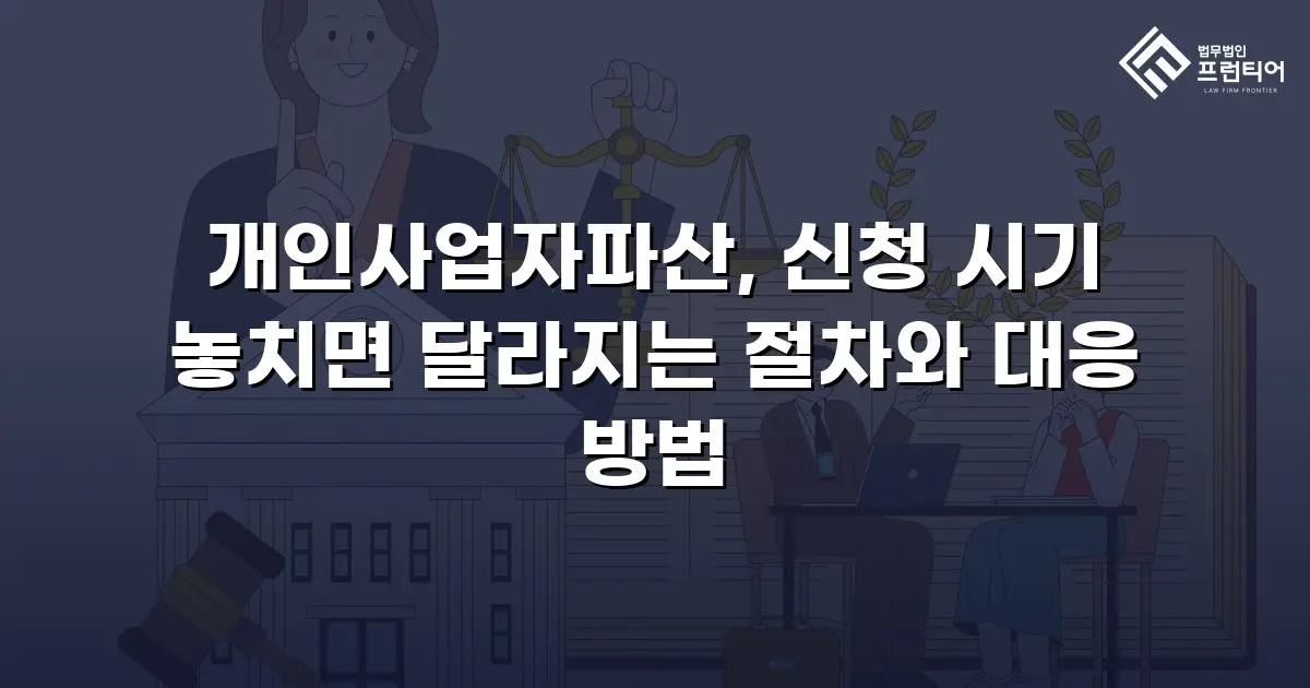 개인사업자파산, 신청 시기 놓치면 달라지는 절차와 대응 방법