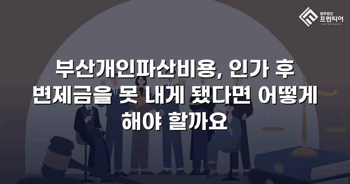 부산개인파산비용, 인가 후 변제금을 못 내게 됐다면 어떻게 해야 할까요