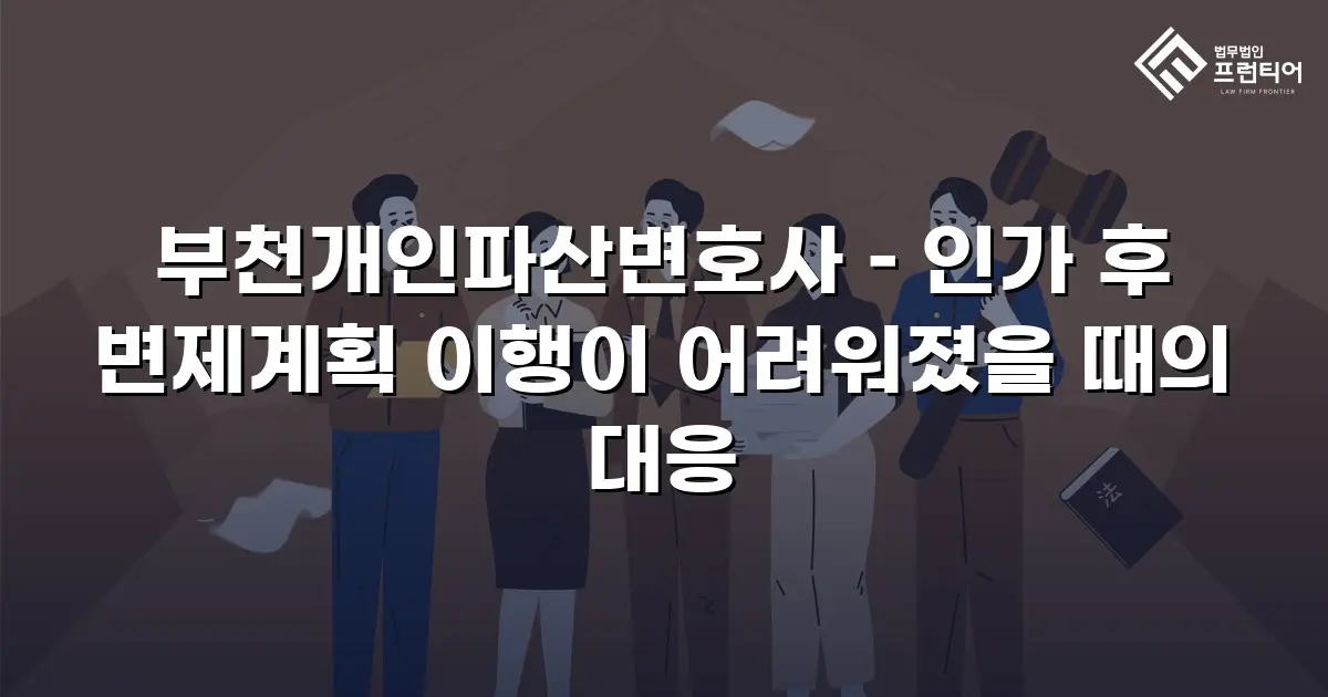 부천개인파산변호사 – 인가 후 변제계획 이행이 어려워졌을 때의 대응