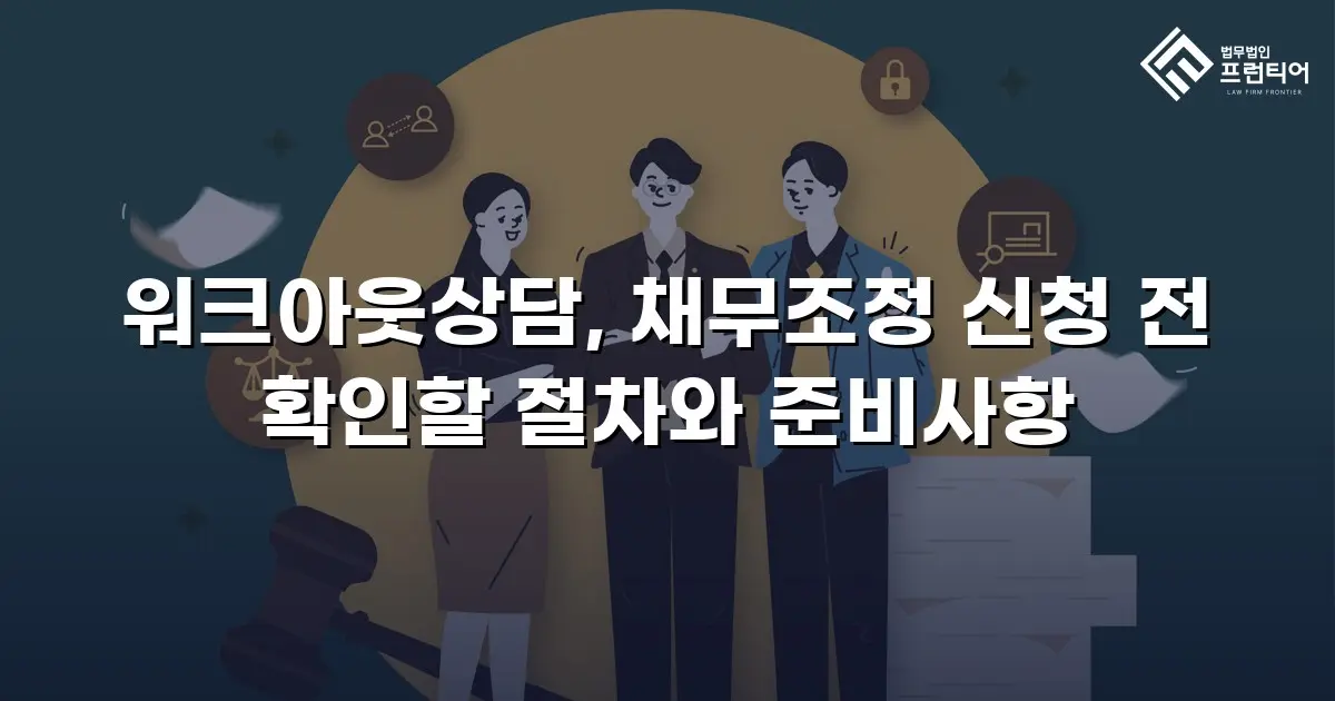 워크아웃상담, 채무조정 신청 전 확인할 절차와 준비사항