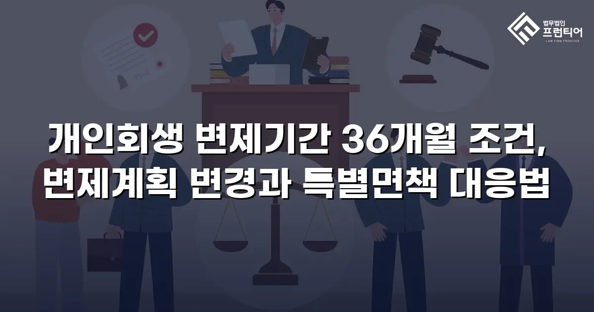 개인회생 변제기간 36개월 조건, 변제계획 변경과 특별면책 대응법