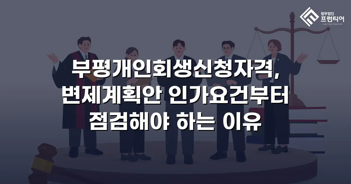 부평개인회생신청자격, 변제계획안 인가요건부터 점검해야 하는 이유