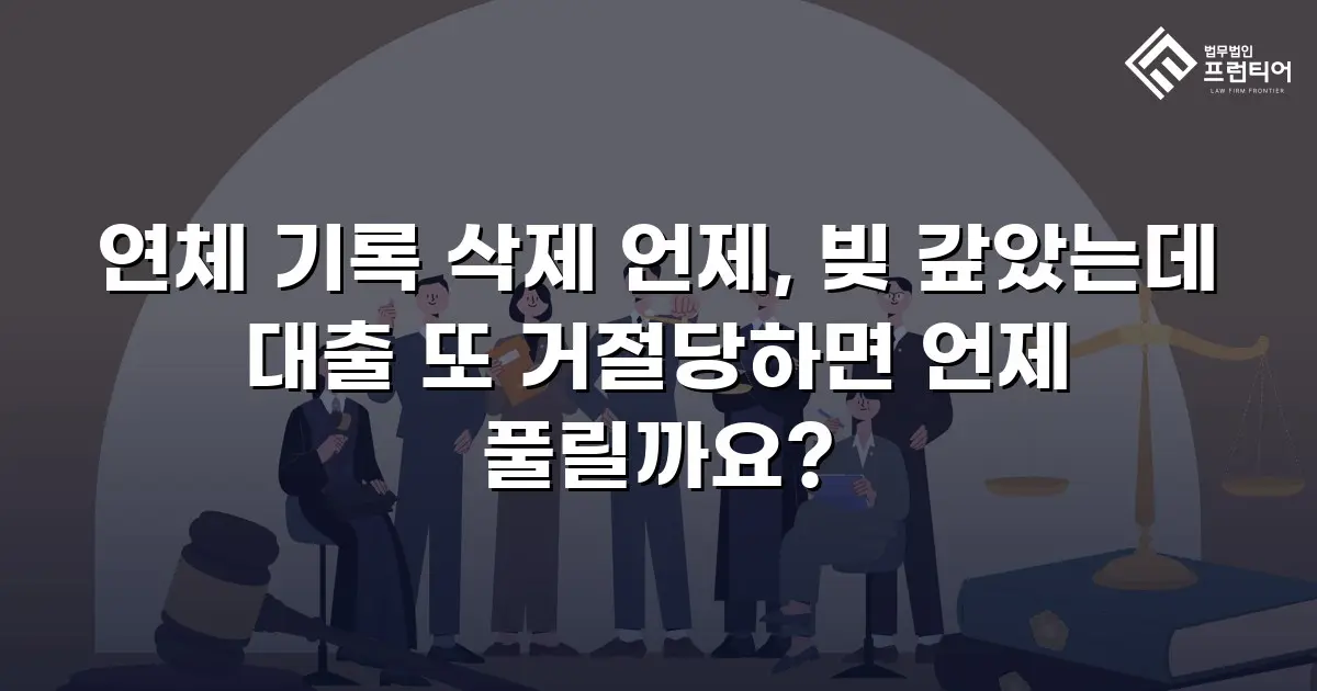 연체 기록 삭제 언제, 빚 갚았는데 대출 또 거절당하면 언제 풀릴까요?