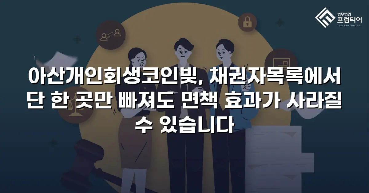 아산개인회생코인빚, 채권자목록에서 단 한 곳만 빠져도 면책 효과가 사라질 수 있습니다