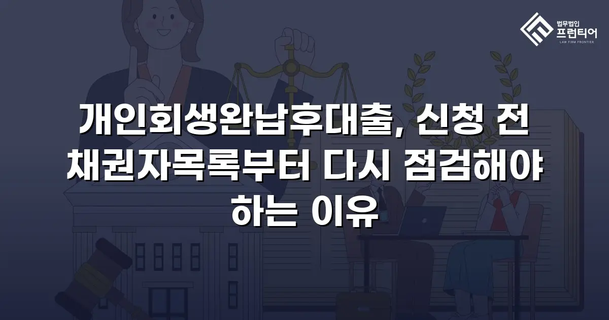 개인회생완납후대출, 신청 전 채권자목록부터 다시 점검해야 하는 이유