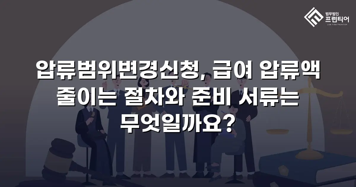 압류범위변경신청, 급여 압류액 줄이는 절차와 준비 서류는 무엇일까요?