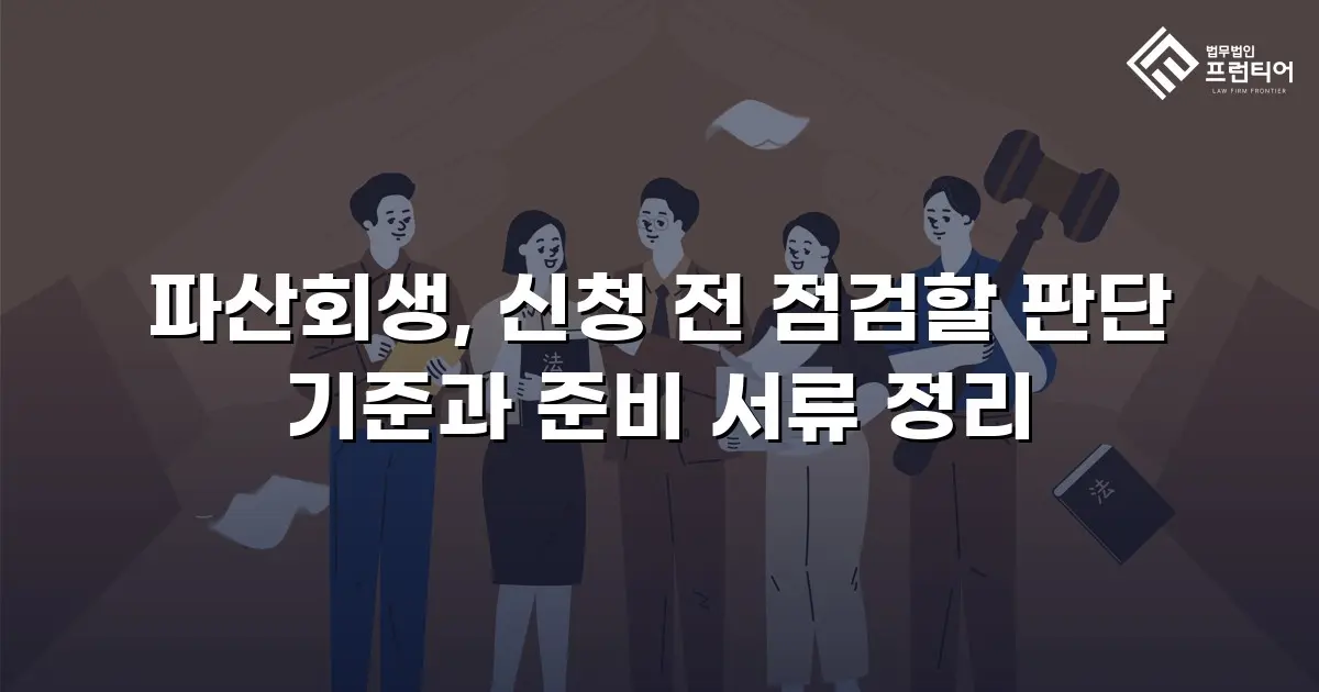 파산회생, 신청 전 점검할 판단 기준과 준비 서류 정리