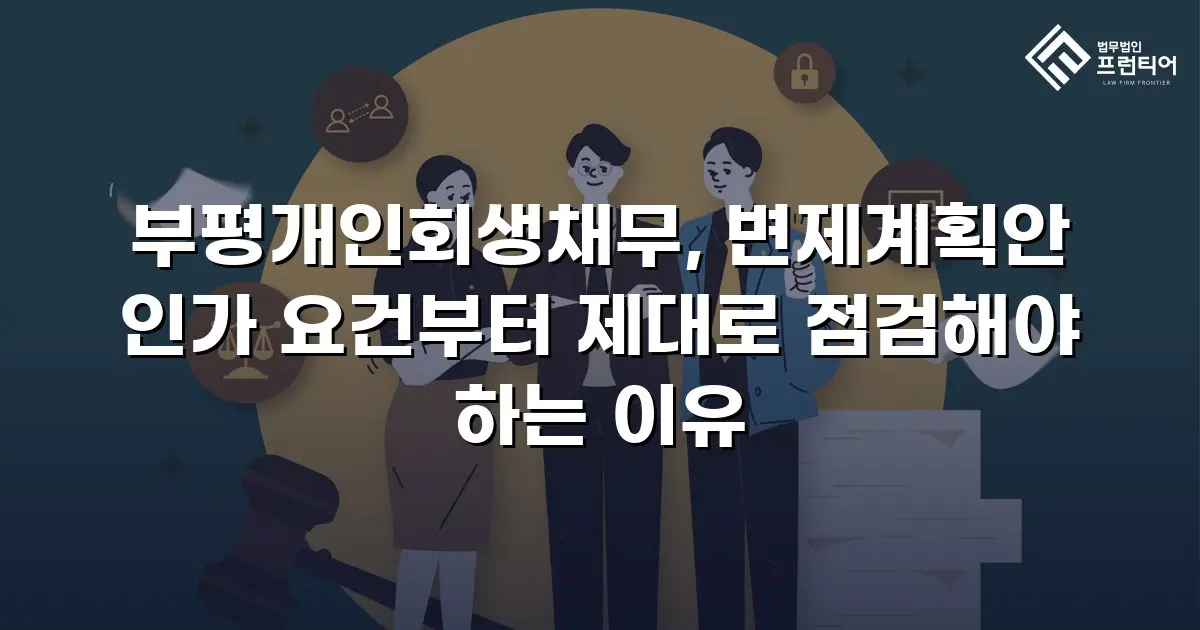 부평개인회생채무, 변제계획안 인가 요건부터 제대로 점검해야 하는 이유