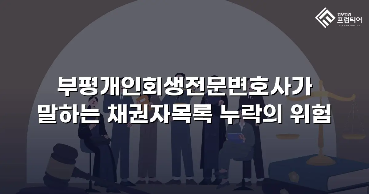 부평개인회생전문변호사가 말하는 채권자목록 누락의 위험