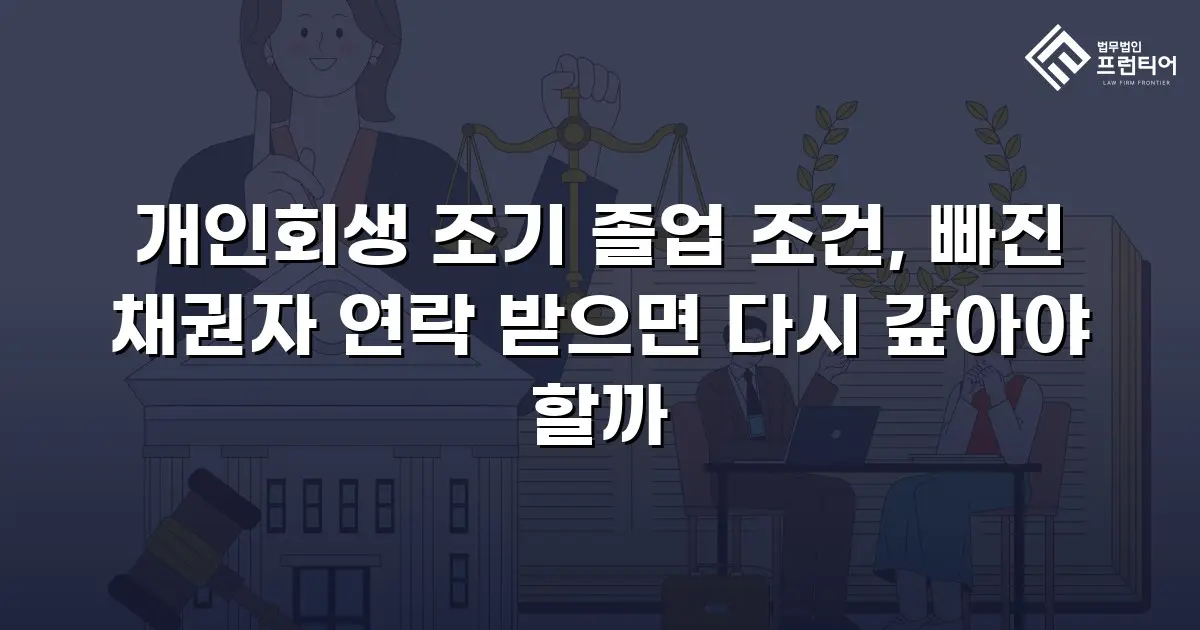 개인회생 조기 졸업 조건, 빠진 채권자 연락 받으면 다시 갚아야 할까