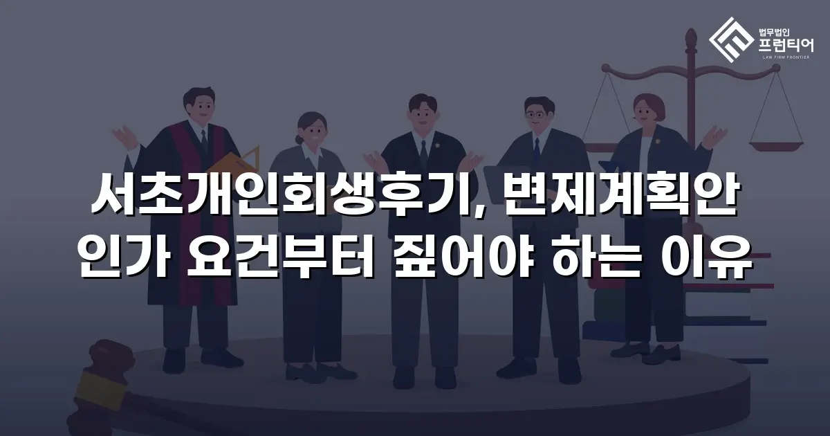 서초개인회생후기, 변제계획안 인가 요건부터 짚어야 하는 이유