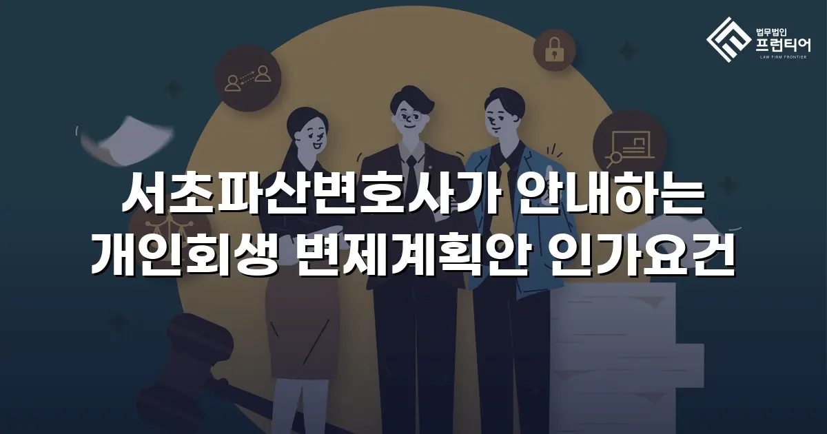 서초파산변호사가 안내하는 개인회생 변제계획안 인가요건