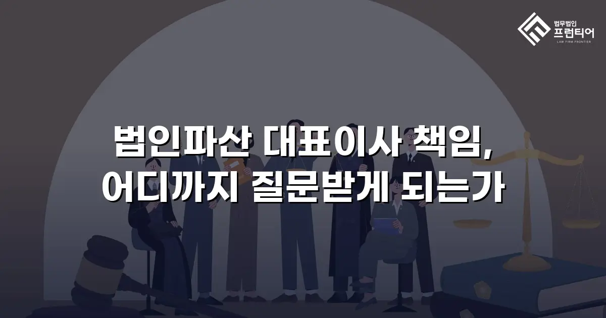 법인파산 대표이사 책임, 어디까지 질문받게 되는가
