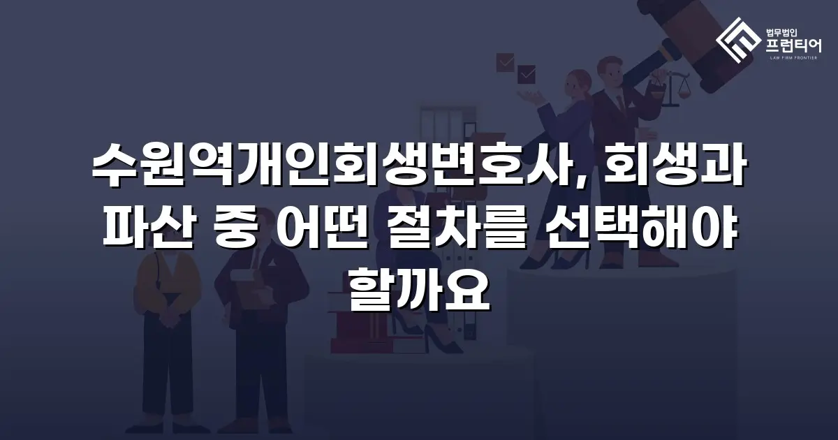 수원역개인회생변호사, 회생과 파산 중 어떤 절차를 선택해야 할까요