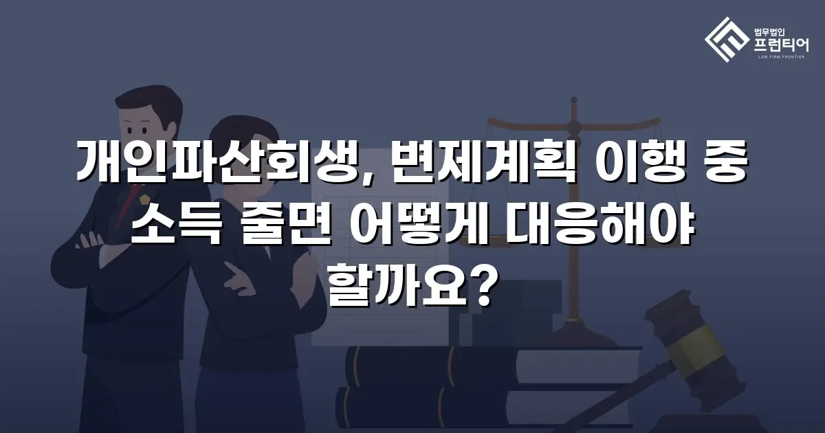 개인파산회생, 변제계획 이행 중 소득 줄면 어떻게 대응해야 할까요?