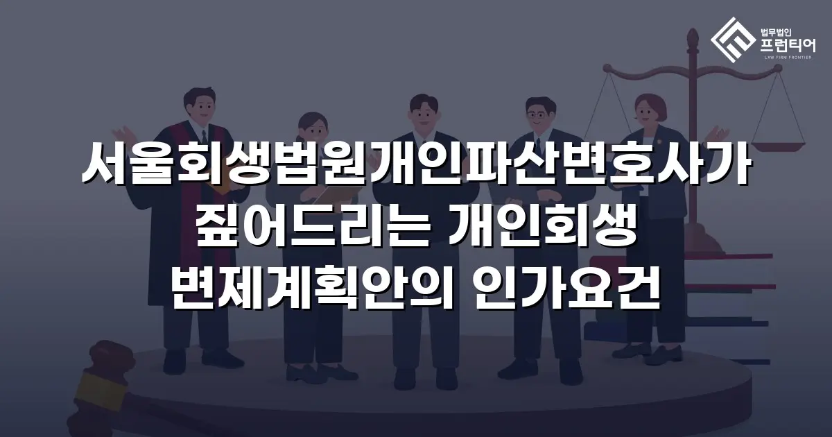 서울회생법원개인파산변호사가 짚어드리는 개인회생 변제계획안의 인가요건