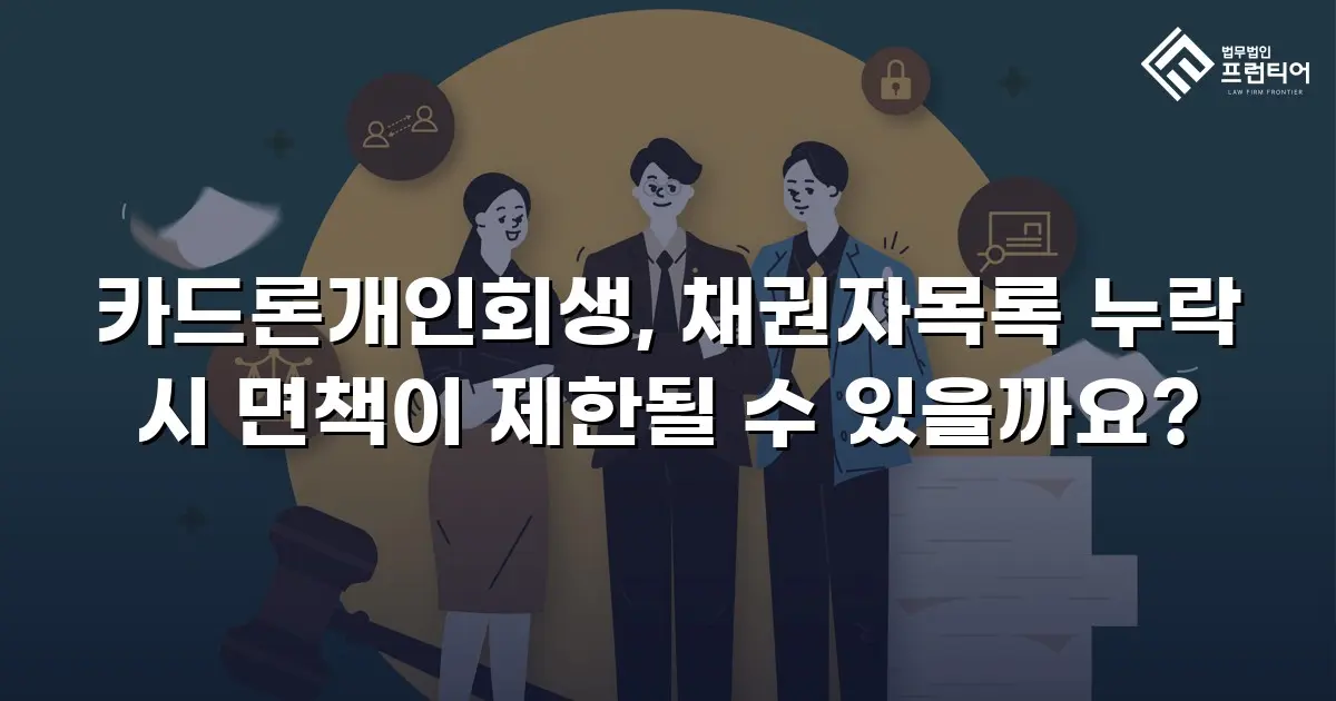 카드론개인회생, 채권자목록 누락 시 면책이 제한될 수 있을까요?