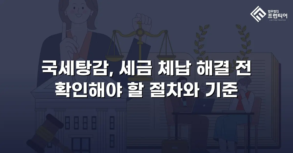 국세탕감, 세금 체납 해결 전 확인해야 할 절차와 기준