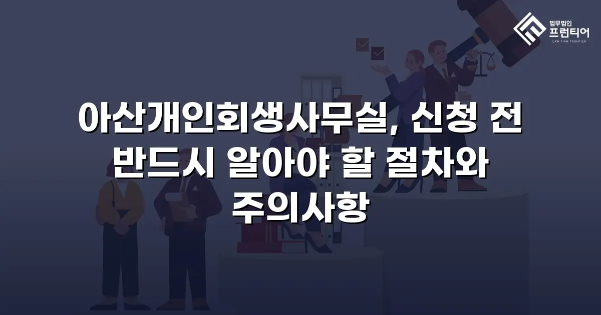 아산개인회생사무실, 신청 전 반드시 알아야 할 절차와 주의사항