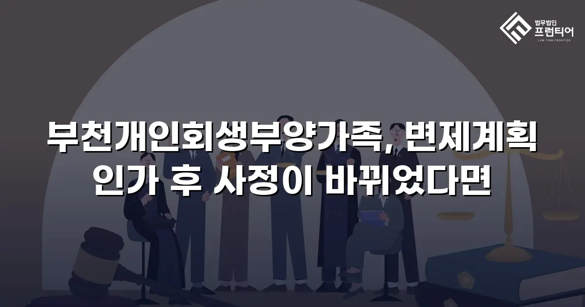 부천개인회생부양가족, 변제계획 인가 후 사정이 바뀌었다면