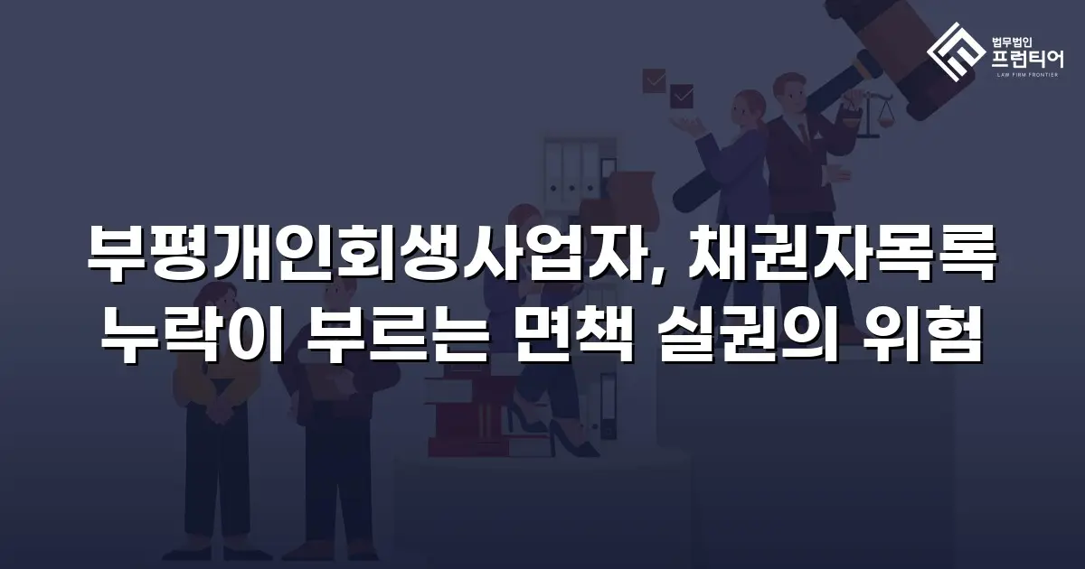 부평개인회생사업자, 채권자목록 누락이 부르는 면책 실권의 위험