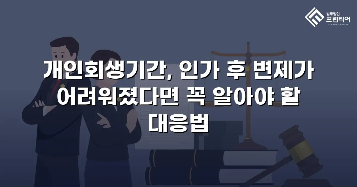 개인회생기간, 인가 후 변제가 어려워졌다면 꼭 알아야 할 대응법
