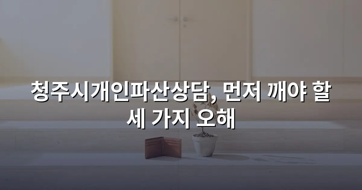 청주시개인파산상담, 먼저 깨야 할 세 가지 오해