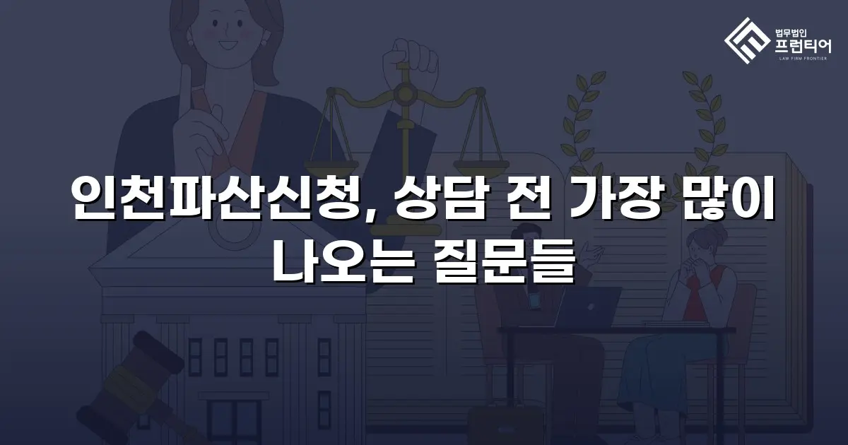 인천파산신청, 상담 전 가장 많이 나오는 질문들